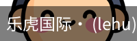 乐虎国际· (lehu)-唯一官方网站
